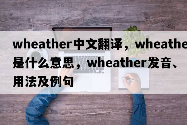 wheather中文翻譯，wheather是什么意思，wheather發(fā)音、用法及例句