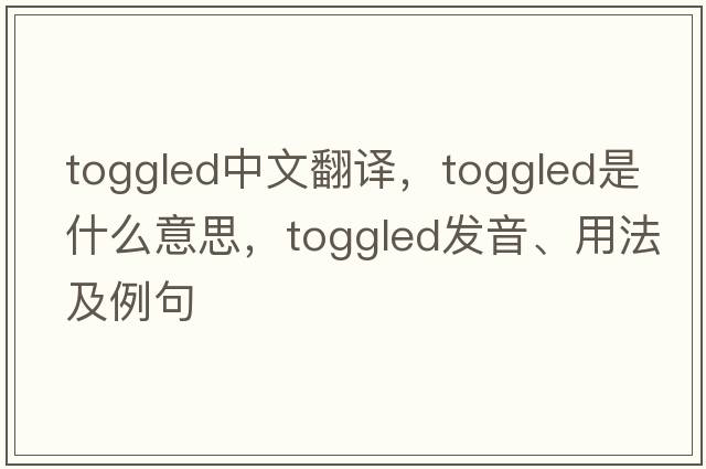 toggled中文翻譯，toggled是什么意思，toggled發(fā)音、用法及例句