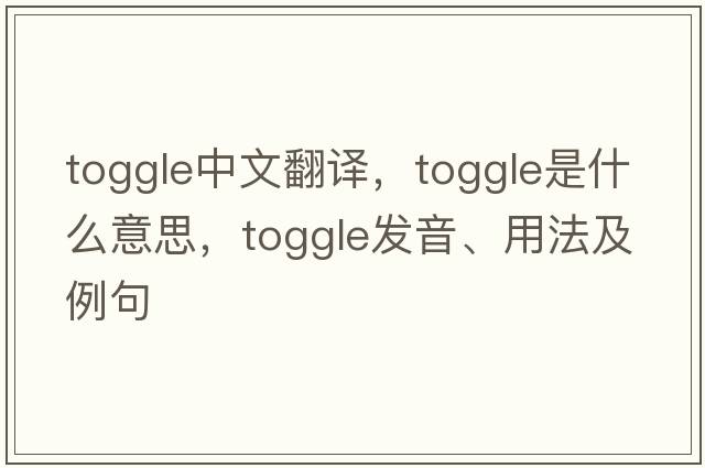 toggle中文翻譯，toggle是什么意思，toggle發(fā)音、用法及例句