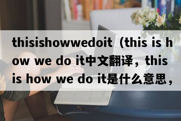thisishowwedoit（this is how we do it中文翻譯，this is how we do it是什么意思，this is how we do it發(fā)音、用法及例句）