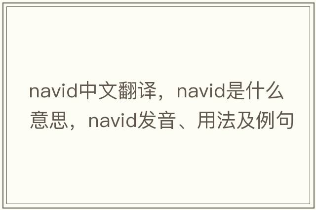 NAVID中文翻譯，NAVID是什么意思，NAVID發(fā)音、用法及例句