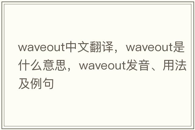 waveout中文翻譯，waveout是什么意思，waveout發(fā)音、用法及例句
