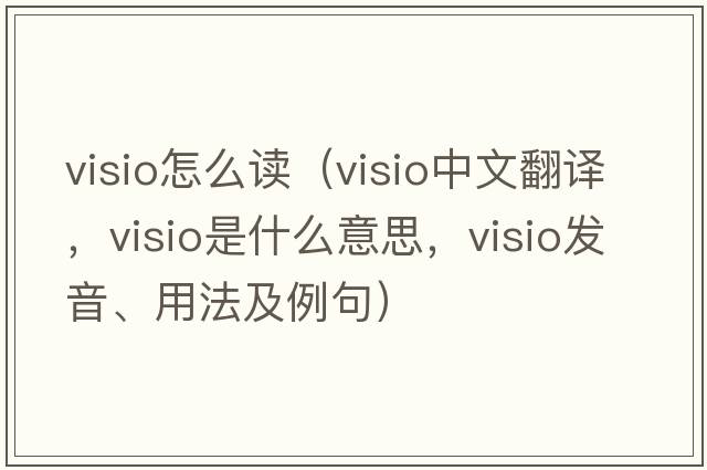 visio怎么讀（visio中文翻譯，visio是什么意思，visio發(fā)音、用法及例句）