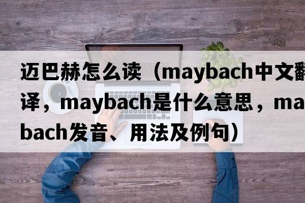 邁巴赫怎么讀（Maybach中文翻譯，Maybach是什么意思，Maybach發(fā)音、用法及例句）