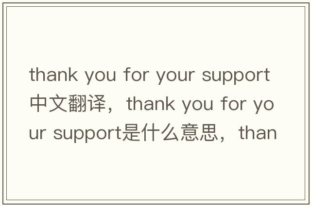 thank you for your support中文翻譯，thank you for your support是什么意思，thank you for your support發(fā)音、用法及例句