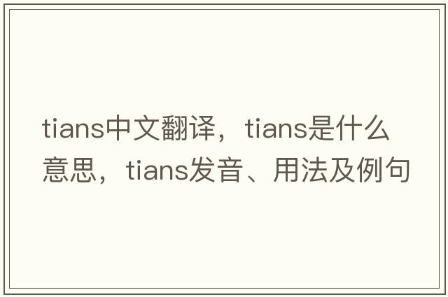 tians中文翻譯，tians是什么意思，tians發(fā)音、用法及例句