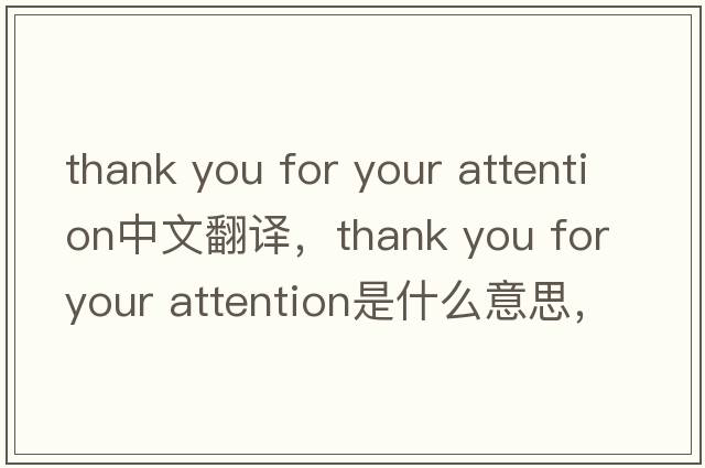 thank you for your attention中文翻譯，thank you for your attention是什么意思，thank you for your attention發(fā)音、用法