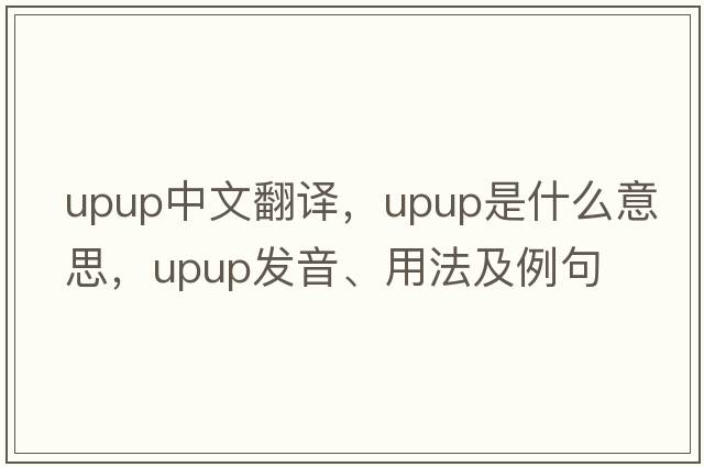 upup中文翻譯，upup是什么意思，upup發(fā)音、用法及例句