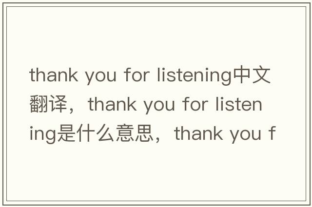 thank you for listening中文翻譯，thank you for listening是什么意思，thank you for listening發(fā)音、用法及例句