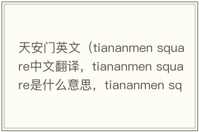 天安門(mén)英文（tiananmen square中文翻譯，tiananmen square是什么意思，tiananmen square發(fā)音、用法及例句）