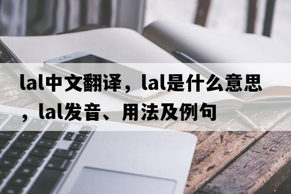 LAL中文翻譯，LAL是什么意思，LAL發(fā)音、用法及例句