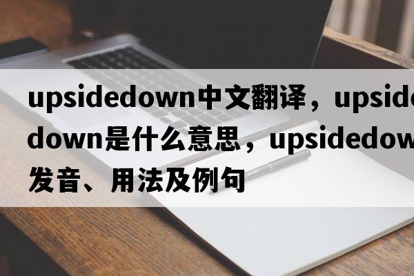 upsidedown中文翻譯，upsidedown是什么意思，upsidedown發(fā)音、用法及例句