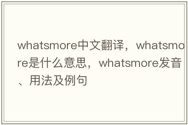 whatsmore中文翻譯，whatsmore是什么意思，whatsmore發(fā)音、用法及例句