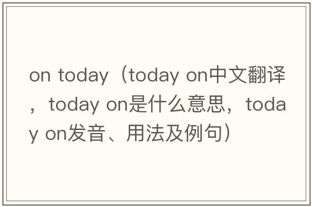 on today（today on中文翻譯，today on是什么意思，today on發(fā)音、用法及例句）