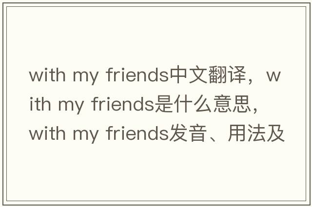 with my friends中文翻譯，with my friends是什么意思，with my friends發(fā)音、用法及例句