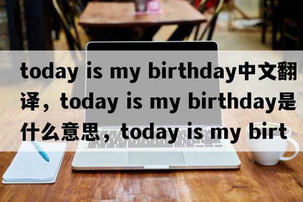 today is my birthday中文翻譯，today is my birthday是什么意思，today is my birthday發(fā)音、用法及例句