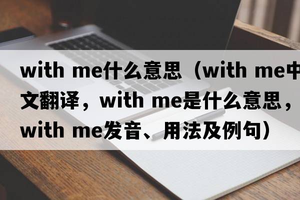 with me什么意思（with me中文翻譯，with me是什么意思，with me發(fā)音、用法及例句）