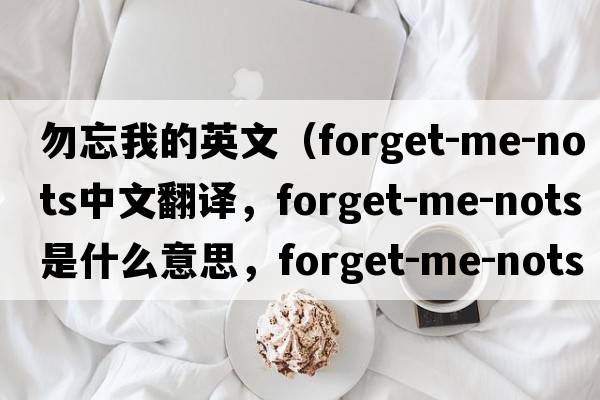 勿忘我的英文（forget-me-nots中文翻譯，forget-me-nots是什么意思，forget-me-nots發(fā)音、用法及例句）