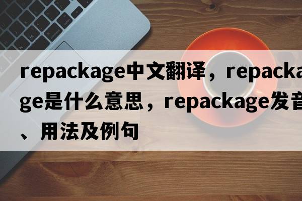 repackage中文翻譯，repackage是什么意思，repackage發(fā)音、用法及例句