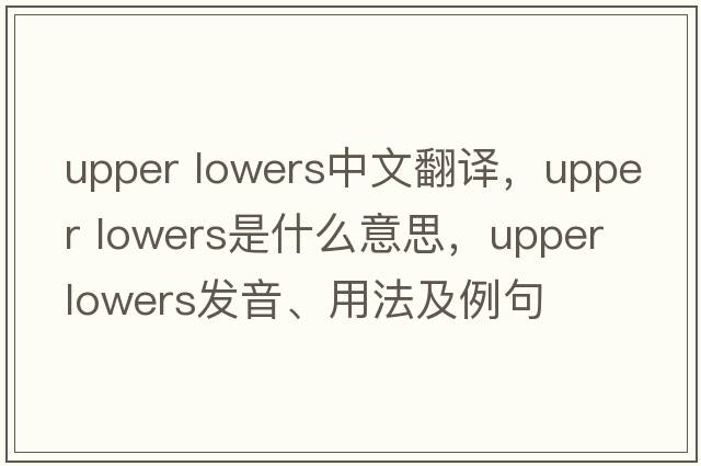 upper lowers中文翻譯，upper lowers是什么意思，upper lowers發(fā)音、用法及例句