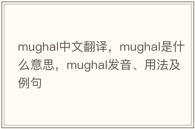 mughal中文翻譯，mughal是什么意思，mughal發(fā)音、用法及例句
