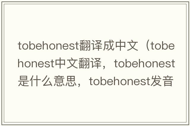 tobehonest翻譯成中文（tobehonest中文翻譯，tobehonest是什么意思，tobehonest發(fā)音、用法及例句）