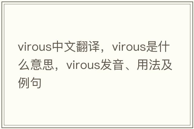 virous中文翻譯，virous是什么意思，virous發(fā)音、用法及例句