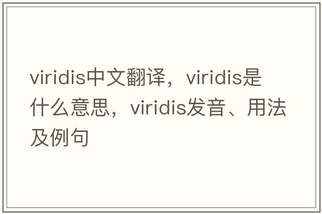viridis中文翻譯，viridis是什么意思，viridis發(fā)音、用法及例句