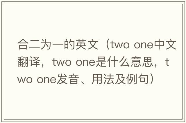 合二為一的英文（two one中文翻譯，two one是什么意思，two one發(fā)音、用法及例句）