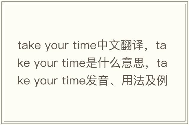 take your time中文翻譯，take your time是什么意思，take your time發(fā)音、用法及例句