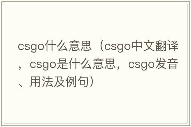 csgo什么意思（CSGO中文翻譯，CSGO是什么意思，CSGO發(fā)音、用法及例句）