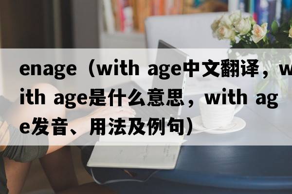 enage（with age中文翻譯，with age是什么意思，with age發(fā)音、用法及例句）