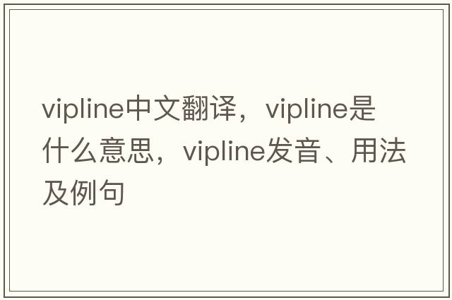 vipline中文翻譯，vipline是什么意思，vipline發(fā)音、用法及例句