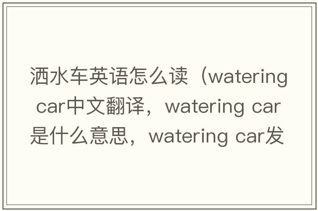 灑水車(chē)英語(yǔ)怎么讀（watering car中文翻譯，watering car是什么意思，watering car發(fā)音、用法及例句）