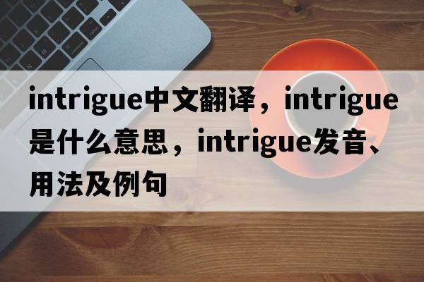 intrigue中文翻譯，intrigue是什么意思，intrigue發(fā)音、用法及例句