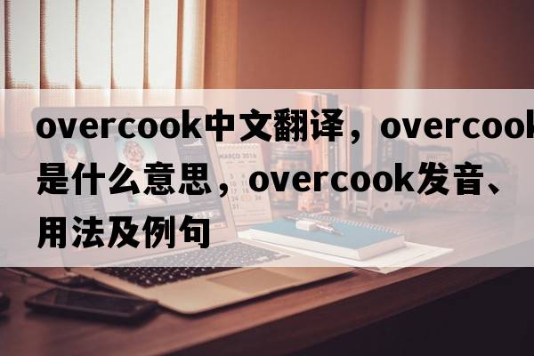 overcook中文翻譯，overcook是什么意思，overcook發(fā)音、用法及例句