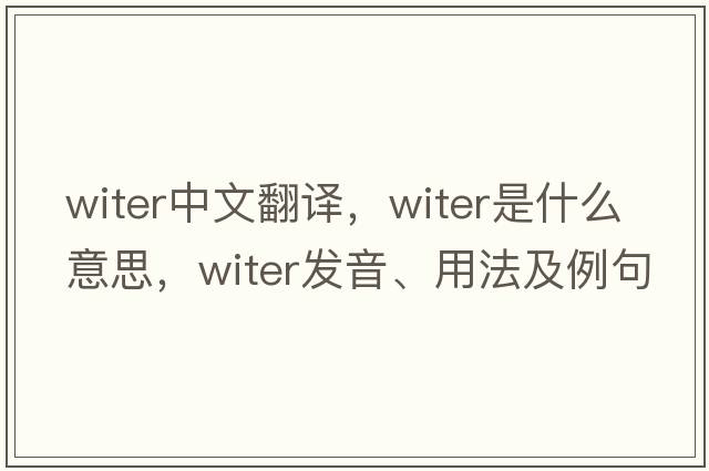 witer中文翻譯，witer是什么意思，witer發(fā)音、用法及例句