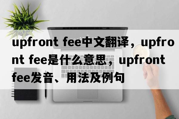 upfront fee中文翻譯，upfront fee是什么意思，upfront fee發(fā)音、用法及例句