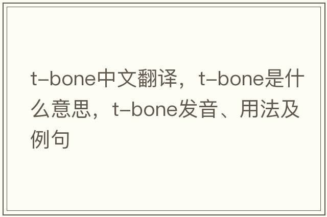 T-bone中文翻譯，T-bone是什么意思，T-bone發(fā)音、用法及例句