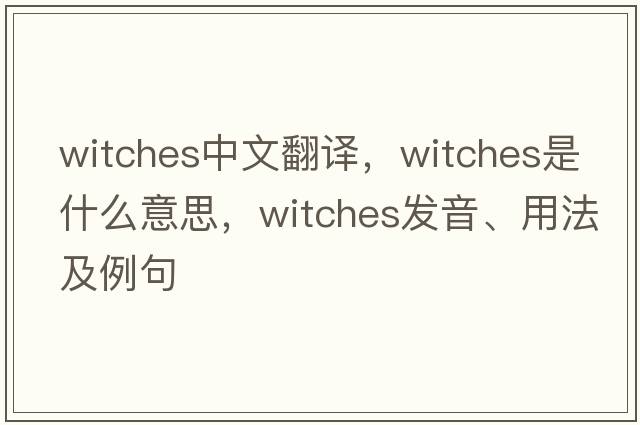 witches中文翻譯，witches是什么意思，witches發(fā)音、用法及例句