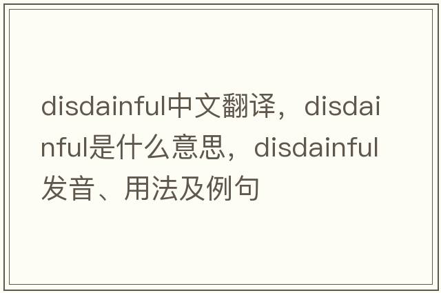 disdainful中文翻譯，disdainful是什么意思，disdainful發(fā)音、用法及例句