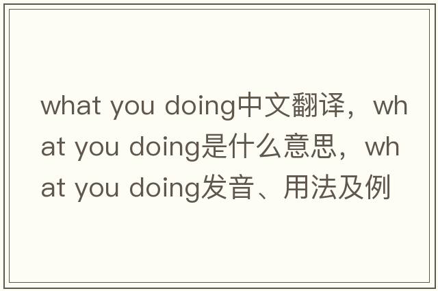 what you doing中文翻譯，what you doing是什么意思，what you doing發(fā)音、用法及例句