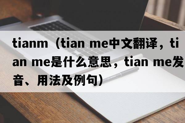 tianm（tian me中文翻譯，tian me是什么意思，tian me發(fā)音、用法及例句）