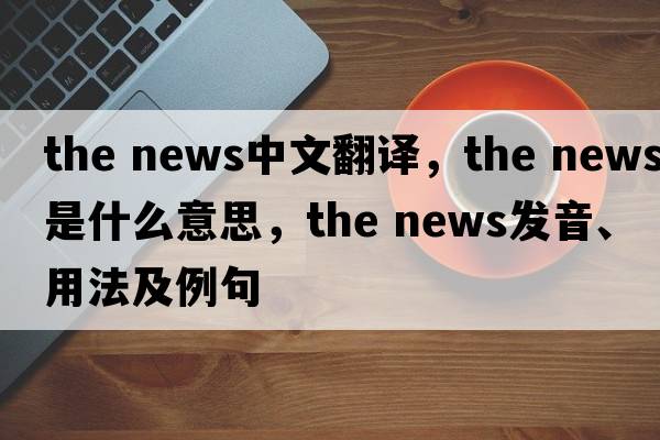 the news中文翻譯，the news是什么意思，the news發(fā)音、用法及例句