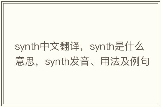 synth中文翻譯，synth是什么意思，synth發(fā)音、用法及例句