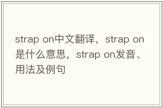strap on中文翻譯，strap on是什么意思，strap on發(fā)音、用法及例句