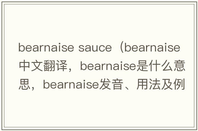 bearnaise sauce（Bearnaise中文翻譯，Bearnaise是什么意思，Bearnaise發(fā)音、用法及例句）