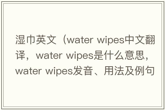 濕巾英文（water wipes中文翻譯，water wipes是什么意思，water wipes發(fā)音、用法及例句）