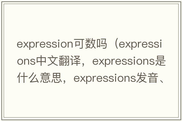 expression可數嗎（expressions中文翻譯，expressions是什么意思，expressions發(fā)音、用法及例句）