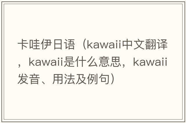 卡哇伊日語(yǔ)（kawaii中文翻譯，kawaii是什么意思，kawaii發(fā)音、用法及例句）